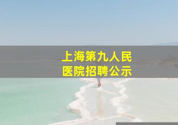 上海第九人民医院招聘公示