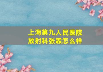 上海第九人民医院放射科张霖怎么样