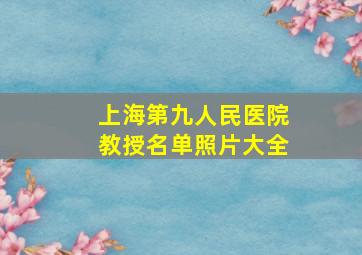 上海第九人民医院教授名单照片大全