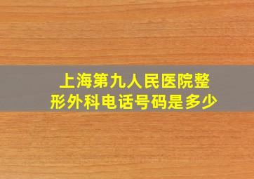 上海第九人民医院整形外科电话号码是多少