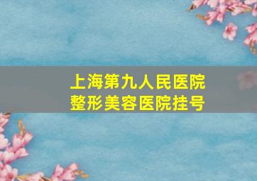 上海第九人民医院整形美容医院挂号