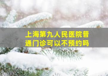 上海第九人民医院普通门诊可以不预约吗