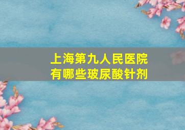 上海第九人民医院有哪些玻尿酸针剂