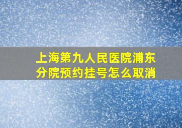 上海第九人民医院浦东分院预约挂号怎么取消