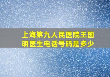 上海第九人民医院王国明医生电话号码是多少