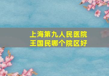 上海第九人民医院王国民哪个院区好