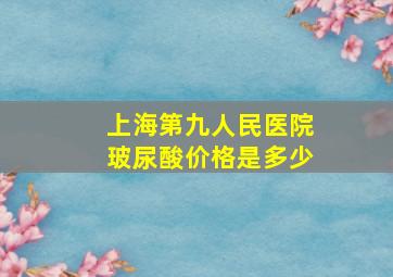 上海第九人民医院玻尿酸价格是多少