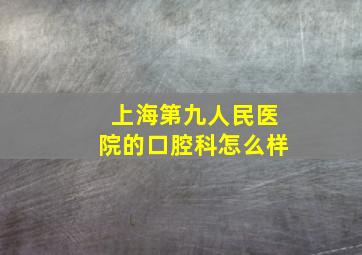 上海第九人民医院的口腔科怎么样