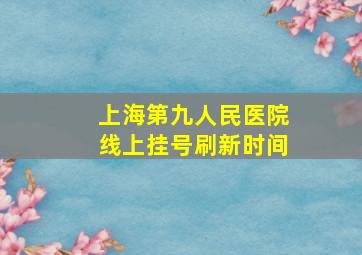 上海第九人民医院线上挂号刷新时间