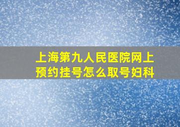 上海第九人民医院网上预约挂号怎么取号妇科