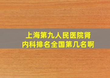 上海第九人民医院肾内科排名全国第几名啊