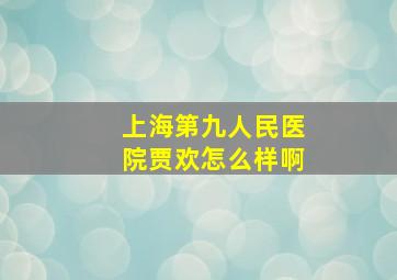 上海第九人民医院贾欢怎么样啊