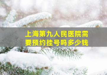 上海第九人民医院需要预约挂号吗多少钱