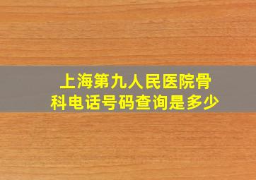 上海第九人民医院骨科电话号码查询是多少