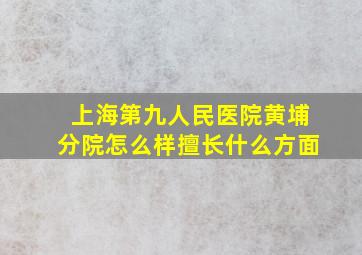 上海第九人民医院黄埔分院怎么样擅长什么方面