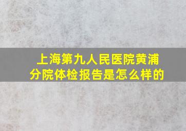 上海第九人民医院黄浦分院体检报告是怎么样的