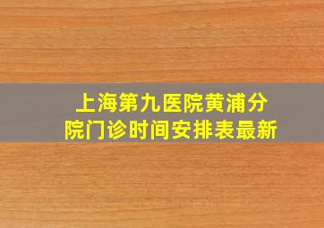 上海第九医院黄浦分院门诊时间安排表最新