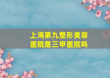 上海第九整形美容医院是三甲医院吗