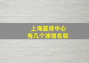 上海篮球中心有几个球馆名称