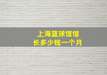 上海篮球馆馆长多少钱一个月