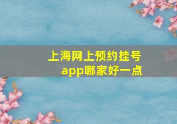 上海网上预约挂号app哪家好一点