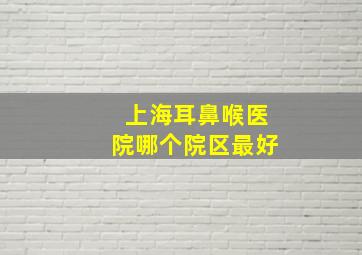 上海耳鼻喉医院哪个院区最好