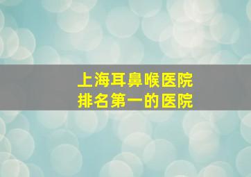 上海耳鼻喉医院排名第一的医院