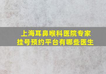 上海耳鼻喉科医院专家挂号预约平台有哪些医生