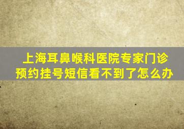 上海耳鼻喉科医院专家门诊预约挂号短信看不到了怎么办