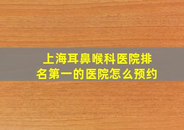 上海耳鼻喉科医院排名第一的医院怎么预约