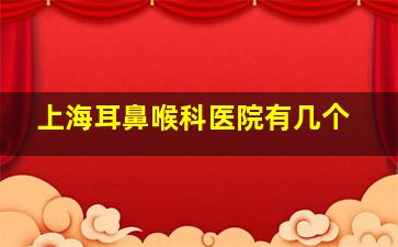 上海耳鼻喉科医院有几个