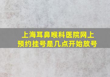 上海耳鼻喉科医院网上预约挂号是几点开始放号