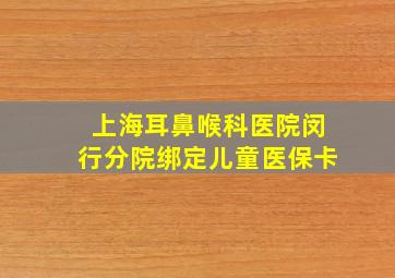 上海耳鼻喉科医院闵行分院绑定儿童医保卡