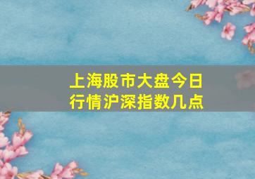 上海股市大盘今日行情沪深指数几点