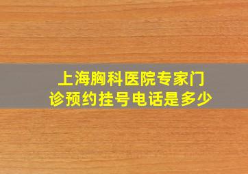 上海胸科医院专家门诊预约挂号电话是多少