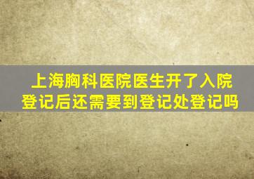 上海胸科医院医生开了入院登记后还需要到登记处登记吗