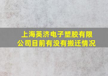 上海英济电子塑胶有限公司目前有没有搬迁情况