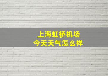 上海虹桥机场今天天气怎么样