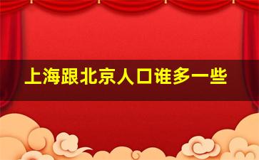 上海跟北京人口谁多一些