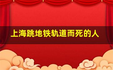 上海跳地铁轨道而死的人