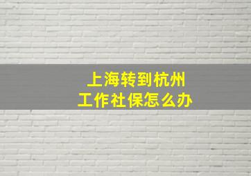 上海转到杭州工作社保怎么办