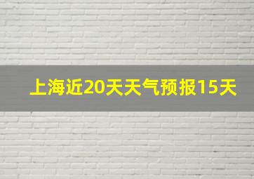 上海近20天天气预报15天