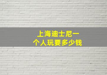 上海迪士尼一个人玩要多少钱