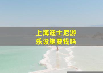 上海迪士尼游乐设施要钱吗