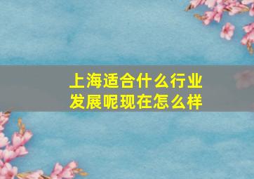 上海适合什么行业发展呢现在怎么样