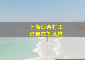 上海适合打工吗现在怎么样