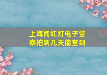 上海闯红灯电子警察拍到几天能查到