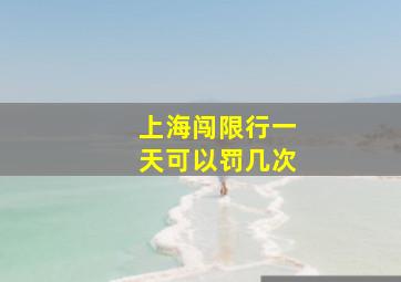 上海闯限行一天可以罚几次