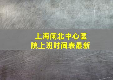 上海闸北中心医院上班时间表最新