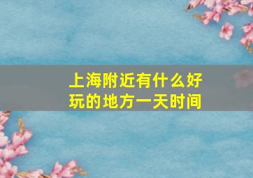 上海附近有什么好玩的地方一天时间